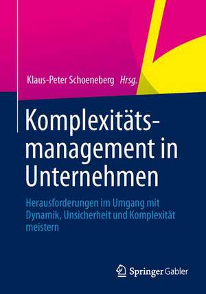 Komplexitätsmanagement in Unternehmen: Herausforderungen im Umgang mit Dynamik, Unsicherheit und Komplexität meistern de Klaus-Peter Schoeneberg