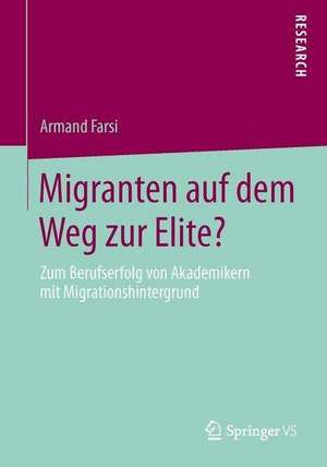 Migranten auf dem Weg zur Elite?: Zum Berufserfolg von Akademikern mit Migrationshintergrund de Armand Farsi