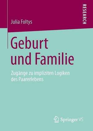 Geburt und Familie: Zugänge zu impliziten Logiken des Paarerlebens de Julia Foltys