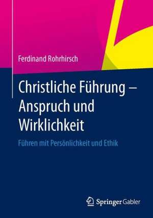 Christliche Führung - Anspruch und Wirklichkeit: Führen mit Persönlichkeit und Ethik de Ferdinand Rohrhirsch