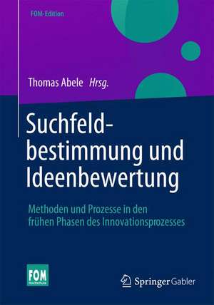 Suchfeldbestimmung und Ideenbewertung: Methoden und Prozesse in den frühen Phasen des Innovationsprozesses de Thomas Abele