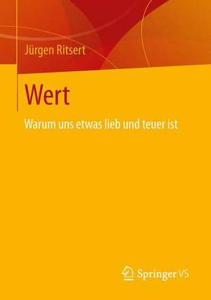 Wert: Warum uns etwas lieb und teuer ist de Jürgen Ritsert