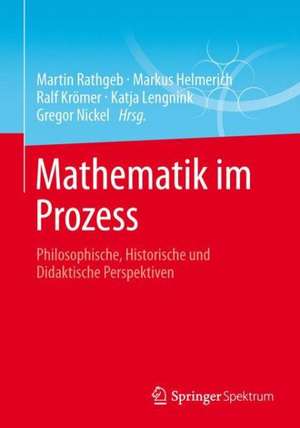 Mathematik im Prozess: Philosophische, Historische und Didaktische Perspektiven de Martin Rathgeb