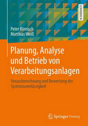 Projektierungspraxis Verarbeitungsanlagen: Planungsprozess mit Berechnung und Simulation der Systemzuverlässigkeit de Peter Römisch