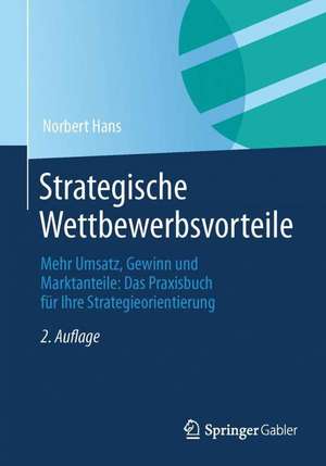 Strategische Wettbewerbsvorteile: Mehr Umsatz, Gewinn und Marktanteile: Das Praxisbuch für Ihre Strategieorientierung de Norbert Hans