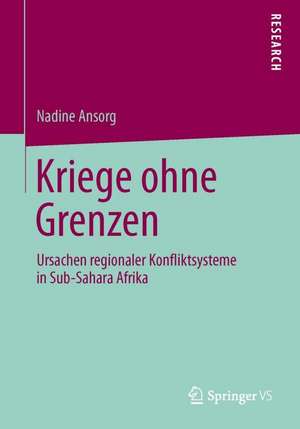 Kriege ohne Grenzen: Ursachen regionaler Konfliktsysteme in Sub-Sahara Afrika de Nadine Ansorg