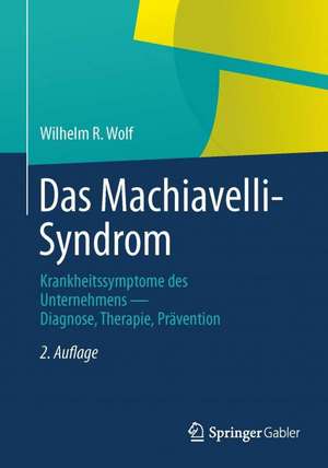 Das Machiavelli-Syndrom: Krankheitssymptome des Unternehmens — Diagnose, Therapie, Prävention de Wilhelm R. Wolf