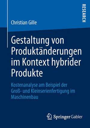 Gestaltung von Produktänderungen im Kontext hybrider Produkte: Kostenanalyse am Beispiel der Groß- und Kleinserienfertigung im Maschinenbau de Christian Gille