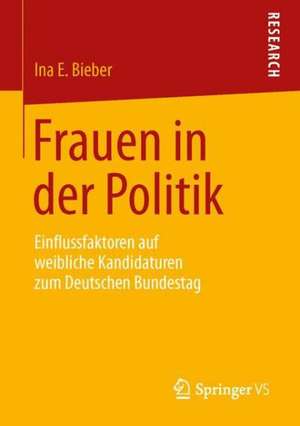 Frauen in der Politik: Einflussfaktoren auf weibliche Kandidaturen zum Deutschen Bundestag de Ina E. Bieber