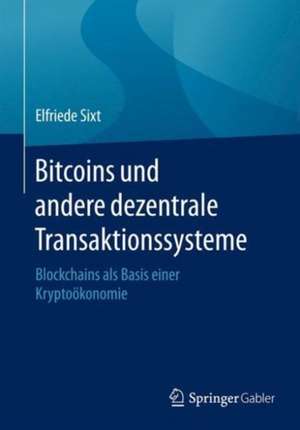 Bitcoins und andere dezentrale Transaktionssysteme: Blockchains als Basis einer Kryptoökonomie de Elfriede Sixt