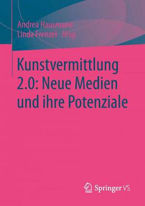 Kunstvermittlung 2.0: Neue Medien und ihre Potenziale de Andrea Hausmann