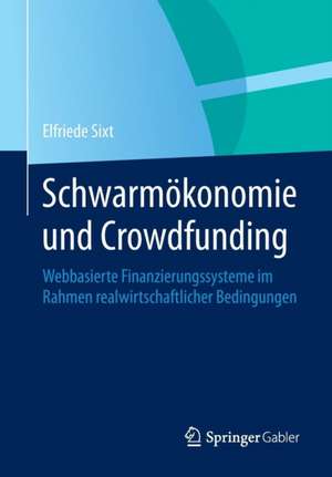 Schwarmökonomie und Crowdfunding: Webbasierte Finanzierungssysteme im Rahmen realwirtschaftlicher Bedingungen de Elfriede Sixt