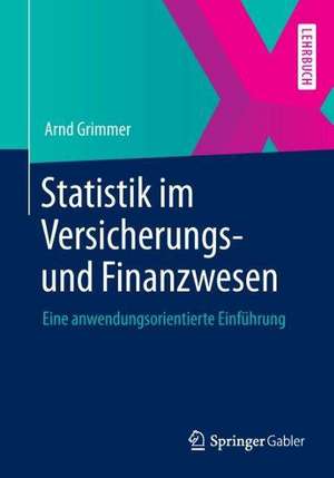 Statistik im Versicherungs- und Finanzwesen: Eine anwendungsorientierte Einführung de Arnd Grimmer