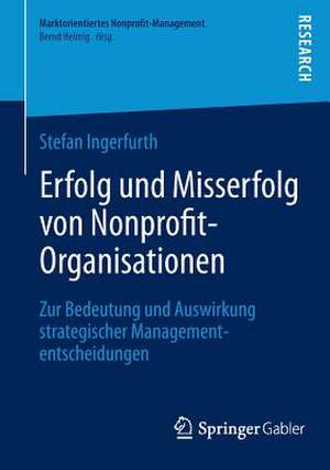 Erfolg und Misserfolg von Nonprofit-Organisationen: Zur Bedeutung und Auswirkung strategischer Managemententscheidungen de Stefan Ingerfurth