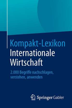 Kompakt-Lexikon Internationale Wirtschaft: 2.000 Begriffe nachschlagen, verstehen, anwenden de Springer Fachmedien Wiesbaden