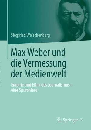 Max Weber und die Vermessung der Medienwelt: Empirie und Ethik des Journalismus - eine Spurenlese de Siegfried Weischenberg