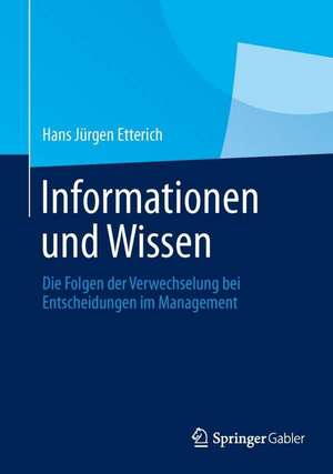 Informationen und Wissen: Die Folgen der Verwechselung bei Entscheidungen im Management de Hans Jürgen Etterich