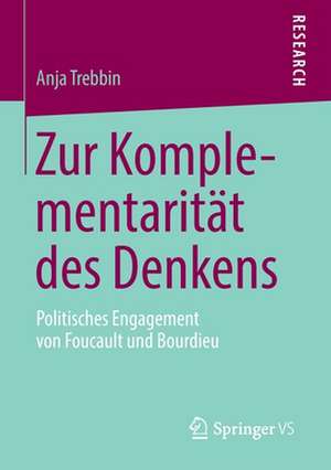 Zur Komplementarität des Denkens: Politisches Engagement von Foucault und Bourdieu de Anja Trebbin