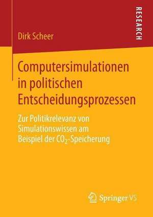 Computersimulationen in politischen Entscheidungsprozessen: Zur Politikrelevanz von Simulationswissen am Beispiel der CO2-Speicherung de Dirk Scheer