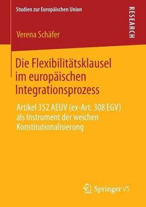 Die Flexibilitätsklausel im europäischen Integrationsprozess: Artikel 352 AEUV (ex-Art. 308 EGV) als Instrument der weichen Konstitutionalisierung de Verena Schäfer