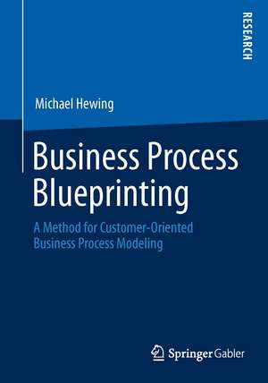 Business Process Blueprinting: A Method for Customer-Oriented Business Process Modeling de Michael Hewing