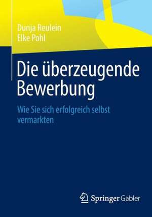 Die überzeugende Bewerbung: Wie Sie sich erfolgreich selbst vermarkten de Dunja Reulein