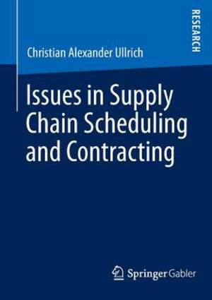 Issues in Supply Chain Scheduling and Contracting de Christian Alexander Ullrich