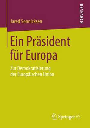 Ein Präsident für Europa: Zur Demokratisierung der Europäischen Union de Jared Sonnicksen