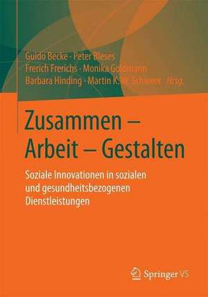 Zusammen - Arbeit - Gestalten: Soziale Innovationen in sozialen und gesundheitsbezogenen Dienstleistungen de Guido Becke