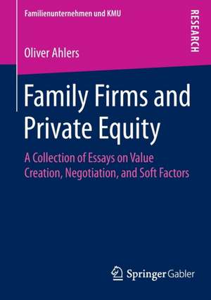 Family Firms and Private Equity: A Collection of Essays on Value Creation, Negotiation, and Soft Factors de Oliver Ahlers