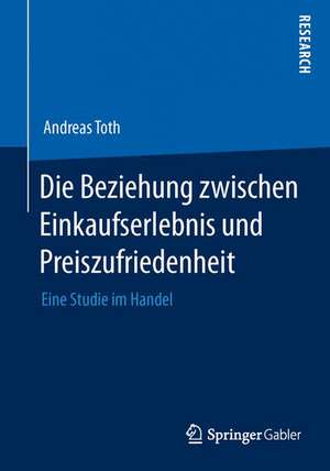 Die Beziehung zwischen Einkaufserlebnis und Preiszufriedenheit: Eine Studie im Handel de Andreas Toth