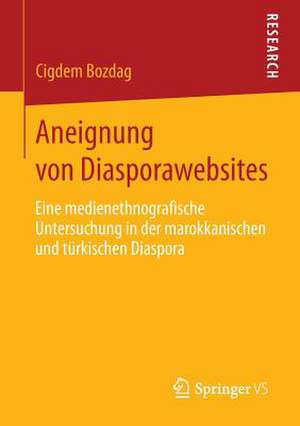 Aneignung von Diasporawebsites: Eine medienethnografische Untersuchung in der marokkanischen und türkischen Diaspora de Cigdem Bozdag