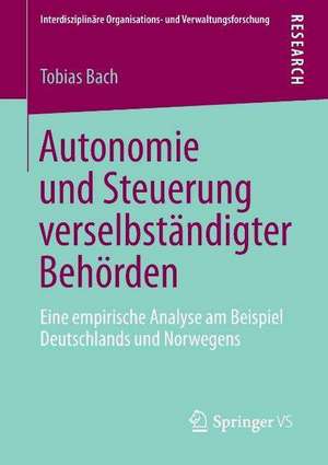 Autonomie und Steuerung verselbständigter Behörden: Eine empirische Analyse am Beispiel Deutschlands und Norwegens de Tobias Bach