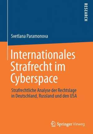 Internationales Strafrecht im Cyberspace: Strafrechtliche Analyse der Rechtslage in Deutschland, Russland und den USA de Svetlana Paramonova