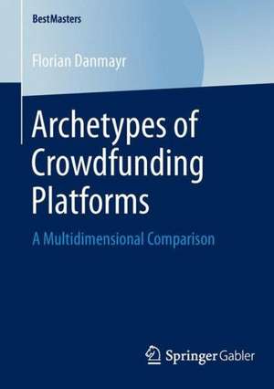 Archetypes of Crowdfunding Platforms: A Multidimensional Comparison de Florian Danmayr