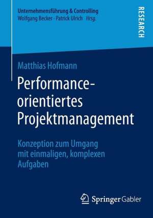 Performance-orientiertes Projektmanagement: Konzeption zum Umgang mit einmaligen, komplexen Aufgaben de Matthias Hofmann