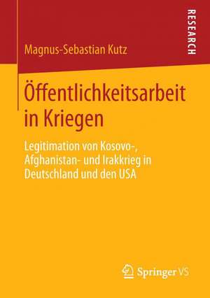 Öffentlichkeitsarbeit in Kriegen: Legitimation von Kosovo-, Afghanistan- und Irakkrieg in Deutschland und den USA de Magnus-Sebastian Kutz