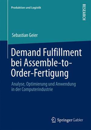 Demand Fulfillment bei Assemble-to-Order-Fertigung: Analyse, Optimierung und Anwendung in der Computerindustrie de Sebastian Geier