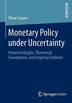 Monetary Policy under Uncertainty: Historical Origins, Theoretical Foundations, and Empirical Evidence de Oliver Sauter