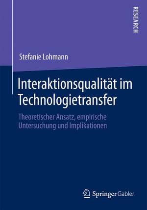 Interaktionsqualität im Technologietransfer: Theoretischer Ansatz, empirische Untersuchung und Implikationen de Stefanie Lohmann