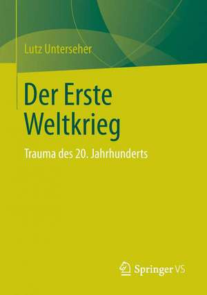 Der Erste Weltkrieg: Trauma des 20. Jahrhunderts de Lutz Unterseher