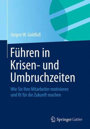 Führen in Krisen- und Umbruchzeiten: Wie Sie Ihre Mitarbeiter motivieren und fit für die Zukunft machen de Jürgen W. Goldfuß