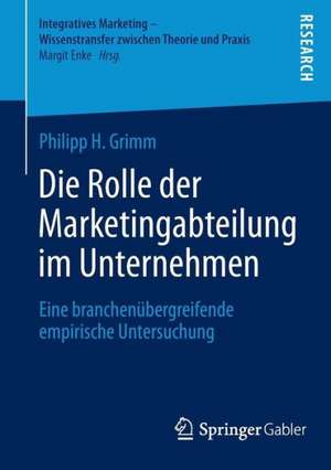 Die Rolle der Marketingabteilung im Unternehmen: Eine branchenübergreifende empirische Untersuchung de Philipp H. Grimm