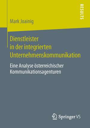 Dienstleister in der integrierten Unternehmenskommunikation: Eine Analyse österreichischer Kommunikationsagenturen de Mark Joainig