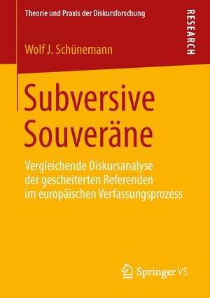 Subversive Souveräne: Vergleichende Diskursanalyse der gescheiterten Referenden im europäischen Verfassungsprozess de Wolf J. Schünemann