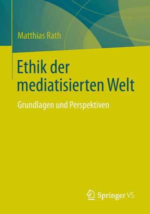 Ethik der mediatisierten Welt: Grundlagen und Perspektiven de Matthias Rath