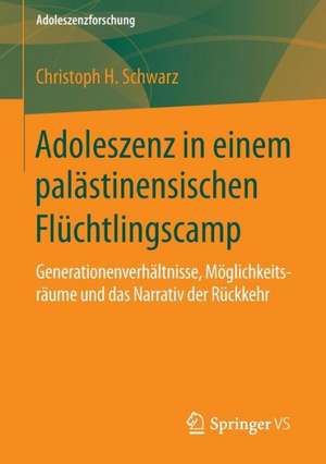 Adoleszenz in einem palästinensischen Flüchtlingscamp: Generationenverhältnisse, Möglichkeitsräume und das Narrativ der Rückkehr de Christoph H. Schwarz