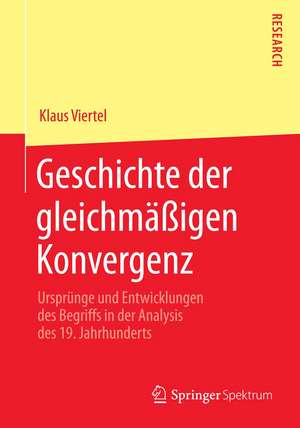 Geschichte der gleichmäßigen Konvergenz: Ursprünge und Entwicklungen des Begriffs in der Analysis des 19. Jahrhunderts de Klaus Viertel