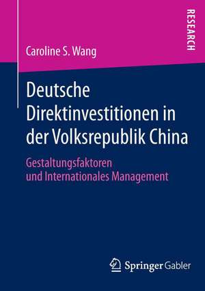 Deutsche Direktinvestitionen in der Volksrepublik China: Gestaltungsfaktoren und Internationales Management de Caroline S. Wang