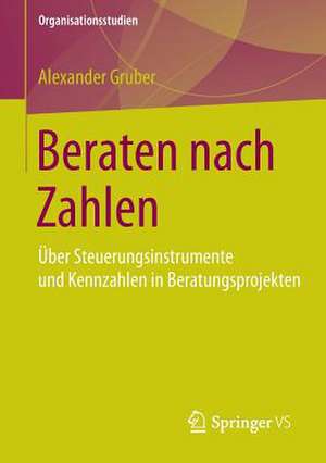 Beraten nach Zahlen: Über Steuerungsinstrumente und Kennzahlen in Beratungsprojekten de Alexander Gruber